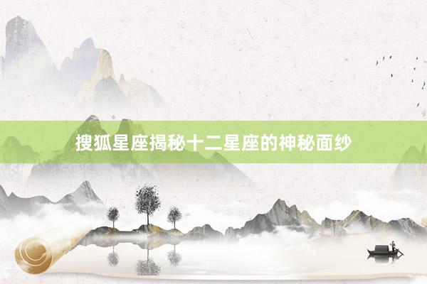 搜狐星座揭秘十二星座的神秘面纱