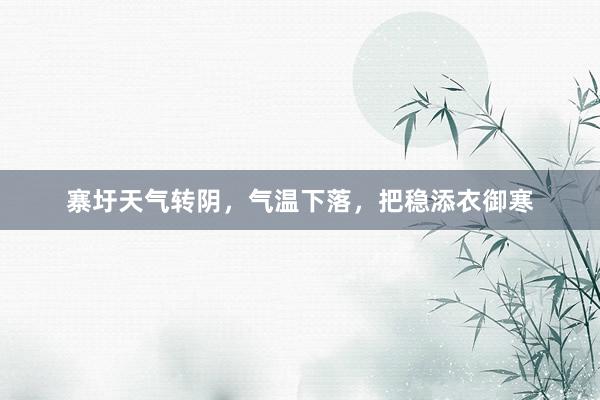 寨圩天气转阴，气温下落，把稳添衣御寒