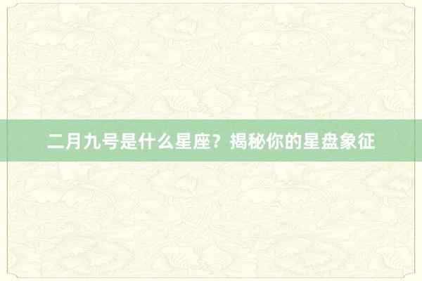 二月九号是什么星座？揭秘你的星盘象征