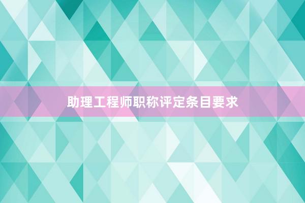 助理工程师职称评定条目要求
