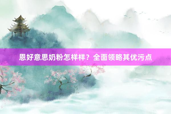 恩好意思奶粉怎样样？全面领略其优污点