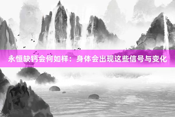 永恒缺钙会何如样：身体会出现这些信号与变化