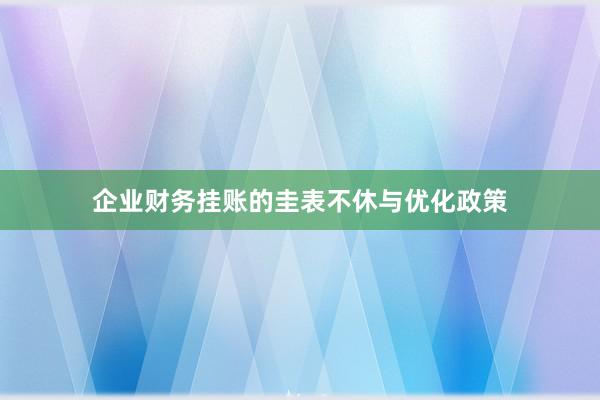 企业财务挂账的圭表不休与优化政策