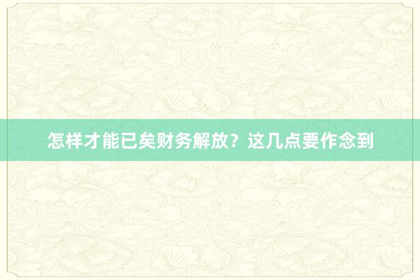 怎样才能已矣财务解放？这几点要作念到