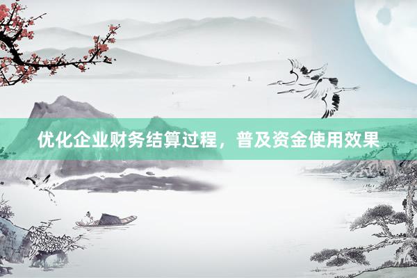 优化企业财务结算过程，普及资金使用效果