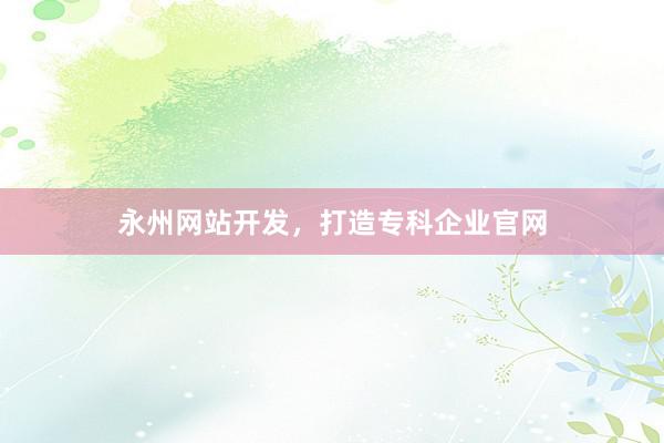 永州网站开发，打造专科企业官网