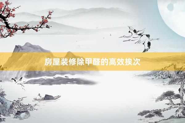 房屋装修除甲醛的高效挨次