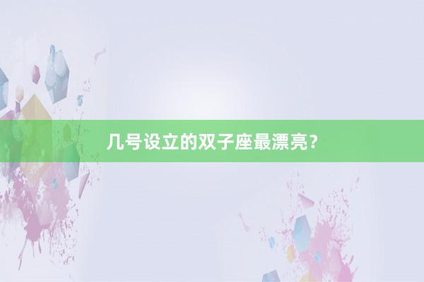 几号设立的双子座最漂亮？