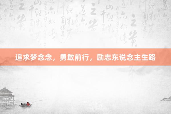 追求梦念念，勇敢前行，励志东说念主生路