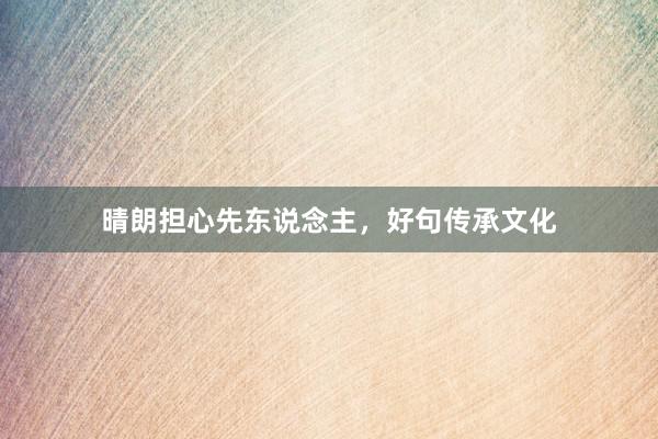 晴朗担心先东说念主，好句传承文化