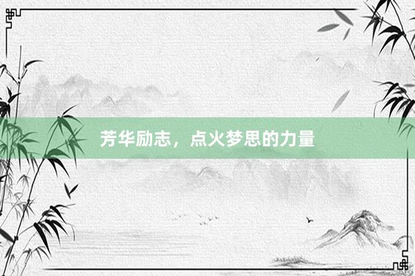 芳华励志，点火梦思的力量