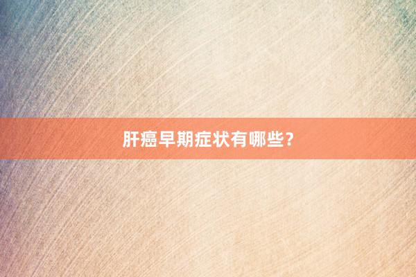 肝癌早期症状有哪些？