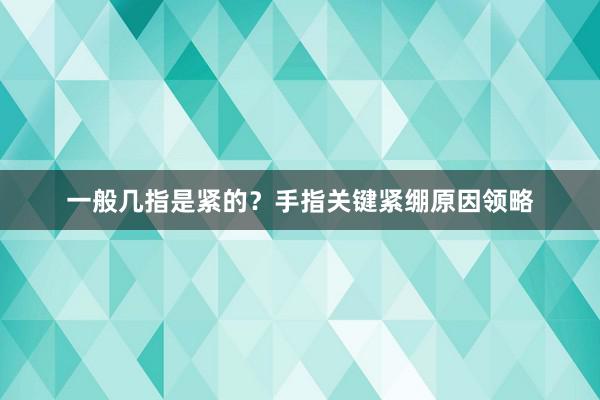 一般几指是紧的？手指关键紧绷原因领略