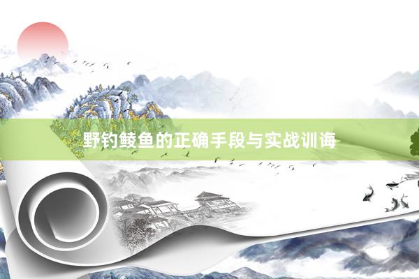野钓鲮鱼的正确手段与实战训诲