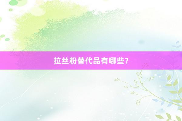 拉丝粉替代品有哪些？