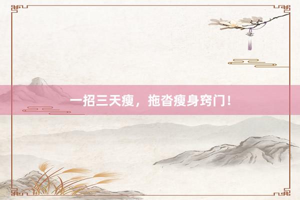一招三天瘦，拖沓瘦身窍门！